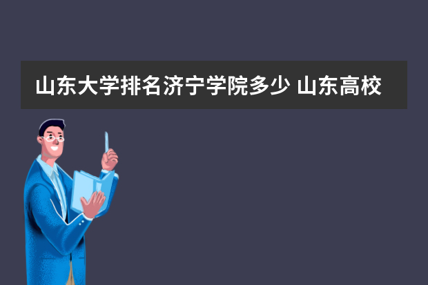 山东大学排名济宁学院多少 山东高校排名2022最新排名榜